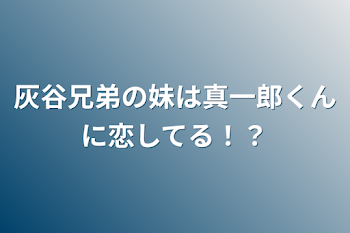 「灰谷兄弟の妹は真一郎くんに恋してる！？」のメインビジュアル