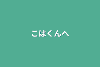 こはくんへ