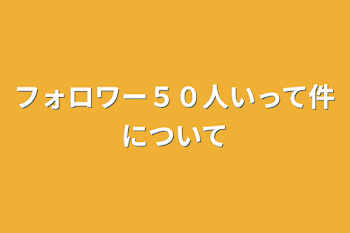 フォロワー５０人いって件について