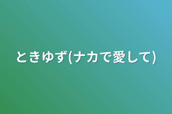 ときゆず(ナカで愛して)