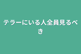 テラーにいる人全員見るべき