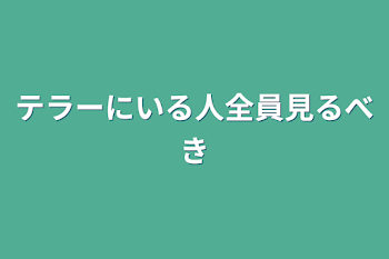 テラーにいる人全員見るべき