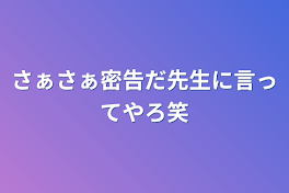 さぁさぁ密告だ先生に言ってやろ笑