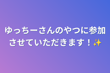 ゆっちーさんのやつに参加させていただきます！✨