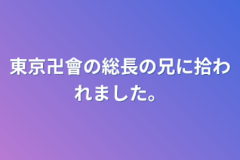 東京卍會の総長の兄に拾われました。