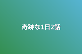 奇跡な1日2話