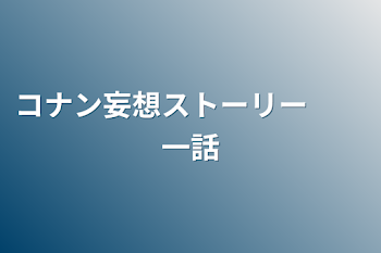 「コナン妄想ストーリー　　一話」のメインビジュアル