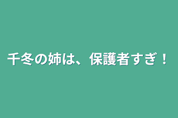 千冬の姉は、保護者すぎ！