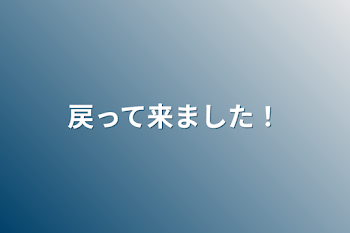 戻って来ました！