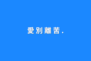 「愛 別 離 苦 .」のメインビジュアル