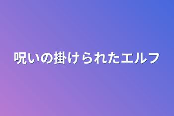 呪いの掛けられたエルフ