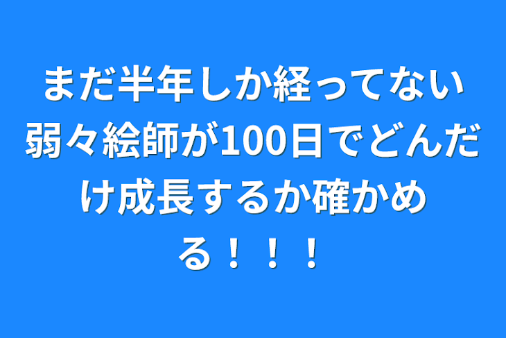 「まだ半年しか経ってない弱々絵師が100日でどんだけ成長するか確かめる！！！」のメインビジュアル