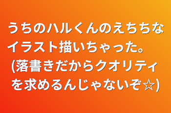 うちのハルくんのえちちなイラスト描いちゃった。　(落書きだからクオリティを求めるんじゃないぞ☆)