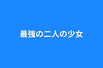 最強の二人の少女