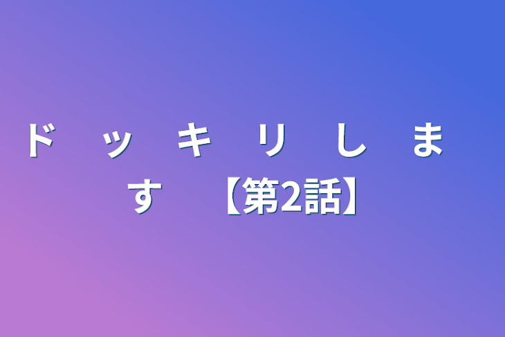 「ド　ッ　キ　リ　し　ま　す　【第2話】」のメインビジュアル