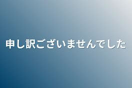 申し訳ございませんでした