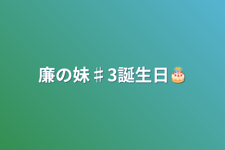 「廉の妹♯3誕生日🎂」のメインビジュアル