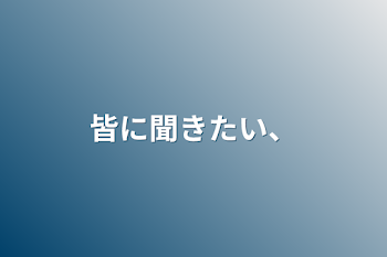 皆に聞きたい、