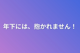 年下には、抱かれません！