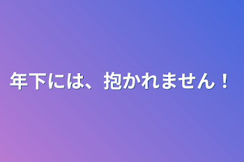 年下には、抱かれません！