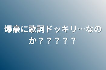 爆豪に歌詞ドッキリ…なのか？？？？？