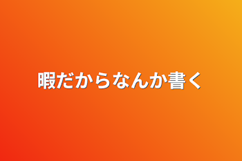 暇だからなんか書く