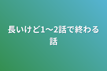 長いけど1〜2話で終わる話