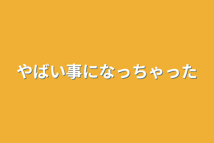 「やばい事になっちゃった」のメインビジュアル