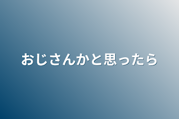 「おじさんかと思ったら」のメインビジュアル