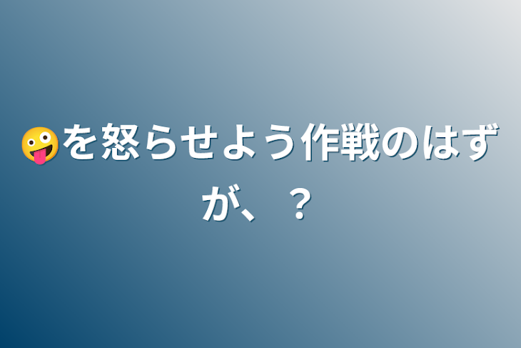 「🤪を怒らせよう作戦のはずが、？」のメインビジュアル