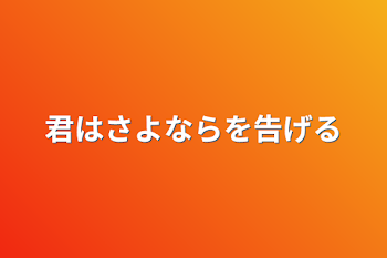 君はさよならを告げる