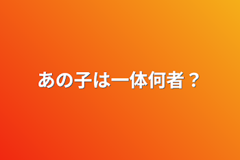 あの子は一体何者？