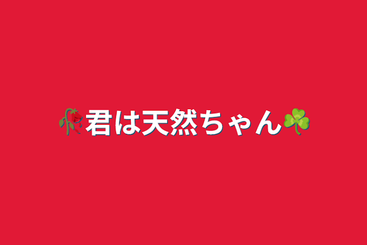 「🥀君は天然ちゃん☘」のメインビジュアル