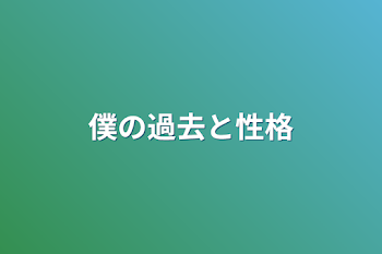 僕の過去と性格