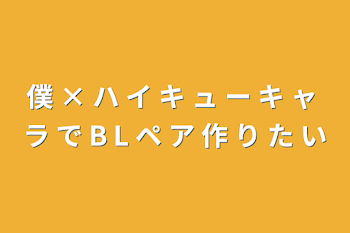 僕 × ハ イ キ ュ  ー キ ャ ラ で B L ペ ア 作 り た い