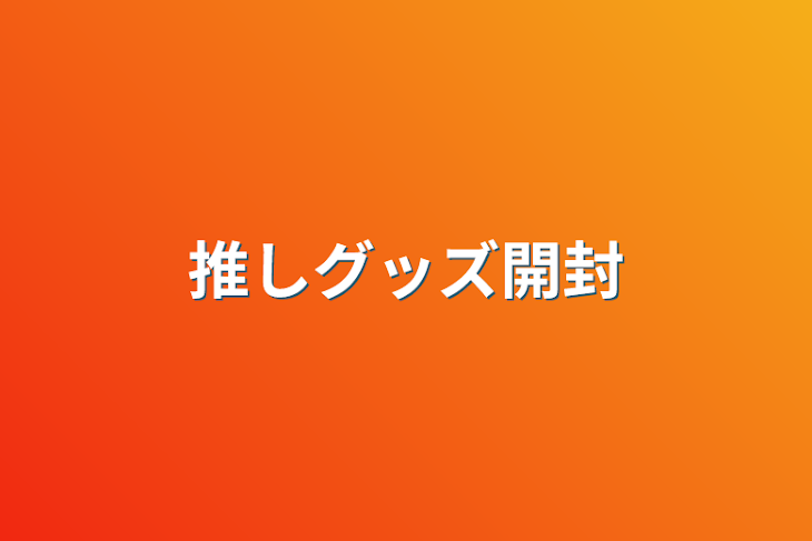 「推しグッズ開封」のメインビジュアル