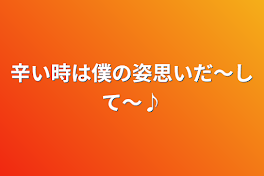 辛い時は僕の姿思いだ～して～♪