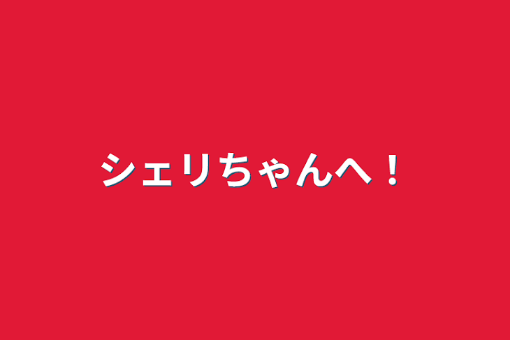 「シェリちゃんへ！」のメインビジュアル