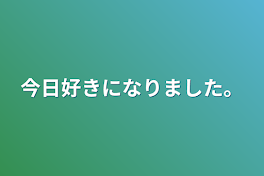 今日好きになりました。