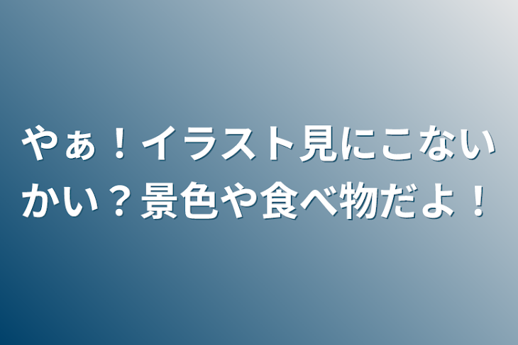 「やぁ！イラスト見にこないかい？景色や食べ物だよ！」のメインビジュアル