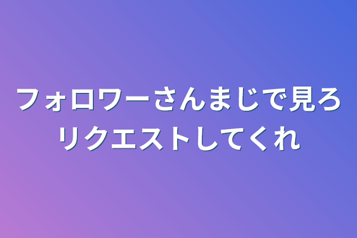 「フォロワーさんまじで見ろリクエストしてくれ」のメインビジュアル