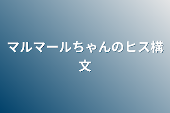 マルマールちゃんのヒス構文