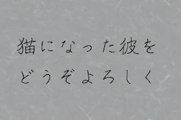 猫になった彼をどうぞよろしく。