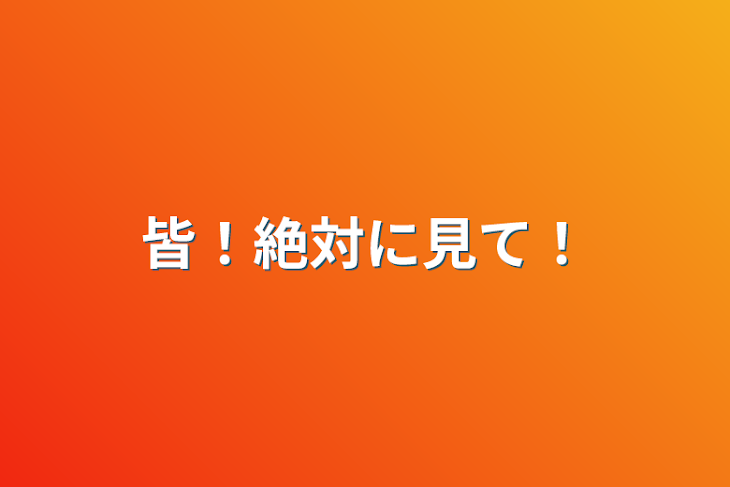 「皆！絶対に見て！」のメインビジュアル