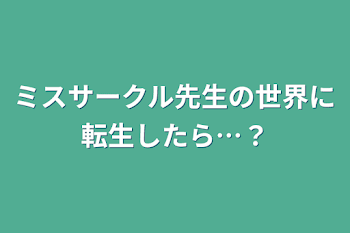 ミスサークル先生の世界に転生したら…？