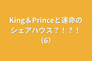 King＆Princeと運命のシェアハウス？！？！（6）