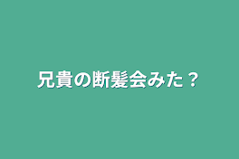 兄貴の断髪式みた？