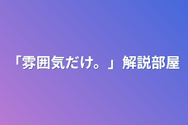 「雰囲気だけ。」解説部屋