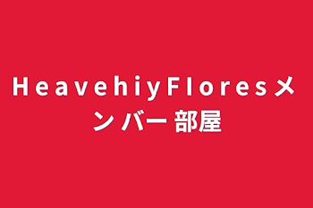 「H e a v e h i y   F I o r e s メ ン バー 部屋」のメインビジュアル