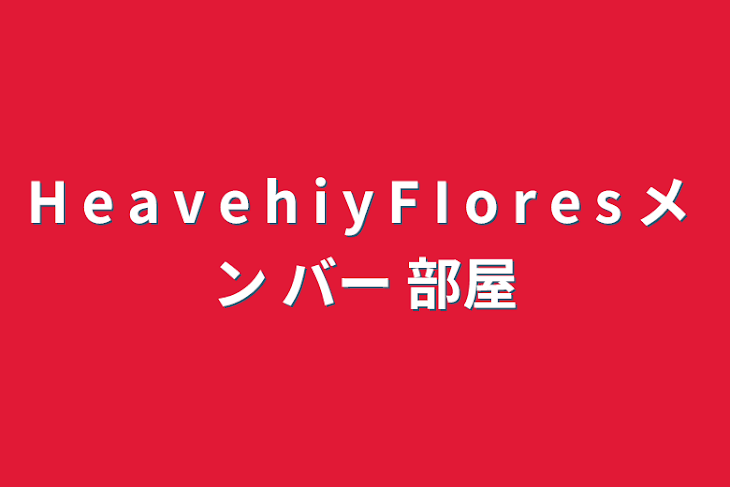 「H e a v e h i y   F I o r e s メ ン バー 部屋」のメインビジュアル